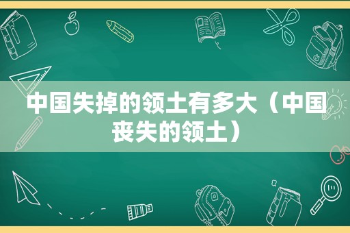 中国失掉的领土有多大（中国丧失的领土）