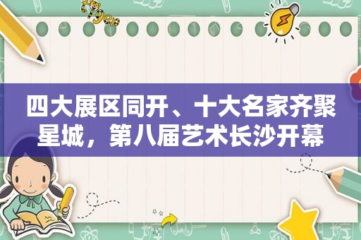 四大展区同开、十大名家齐聚星城，第八届艺术长沙开幕