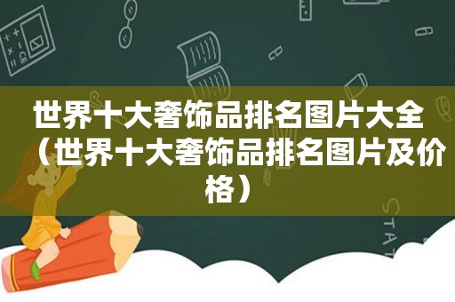 世界十大奢饰品排名图片大全（世界十大奢饰品排名图片及价格）