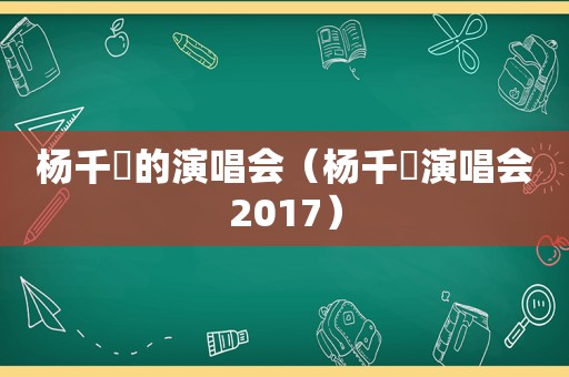 杨千嬅的演唱会（杨千嬅演唱会2017）