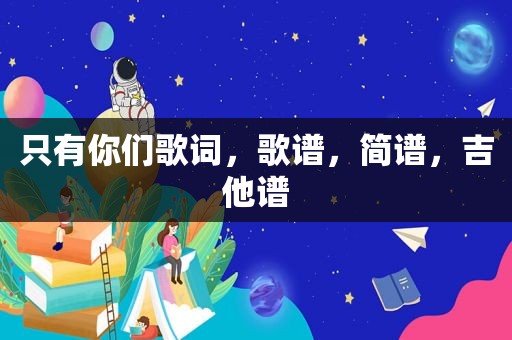 只有你们歌词，歌谱，简谱，吉他谱