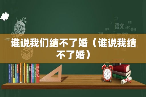 谁说我们结不了婚（谁说我结不了婚）