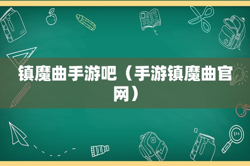 镇魔曲手游吧（手游镇魔曲官网）