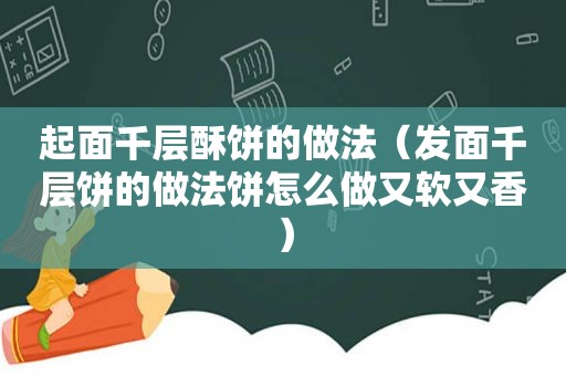 起面千层酥饼的做法（发面千层饼的做法饼怎么做又软又香）