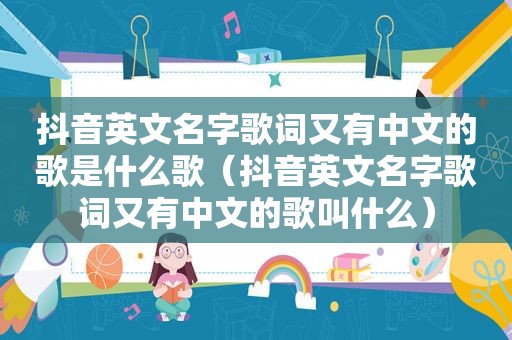 抖音英文名字歌词又有中文的歌是什么歌（抖音英文名字歌词又有中文的歌叫什么）