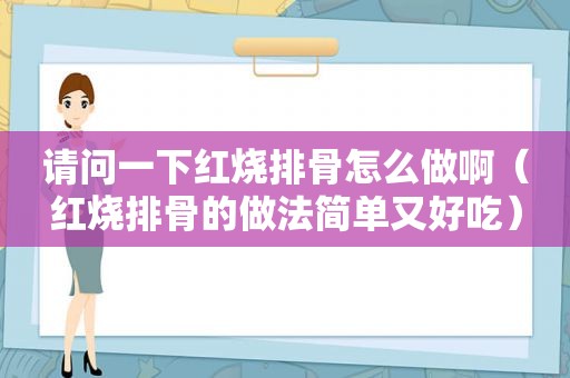 请问一下红烧排骨怎么做啊（红烧排骨的做法简单又好吃）