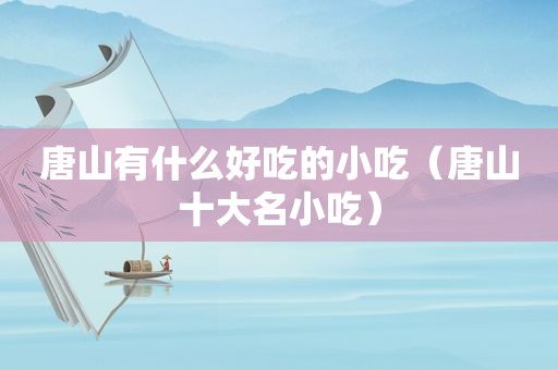 唐山有什么好吃的小吃（唐山十大名小吃）