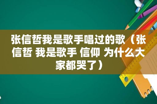 张信哲我是歌手唱过的歌（张信哲 我是歌手 信仰 为什么大家都哭了）