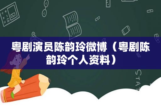 粤剧演员陈韵玲微博（粤剧陈韵玲个人资料）