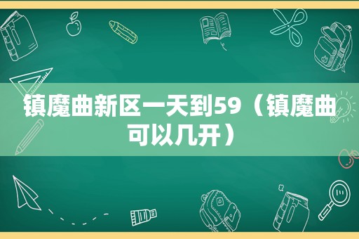 镇魔曲新区一天到59（镇魔曲可以几开）