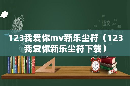 123我爱你mv新乐尘符（123我爱你新乐尘符下载）