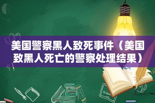 美国警察黑人致死事件（美国致黑人死亡的警察处理结果）