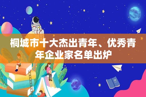 桐城市十大杰出青年、优秀青年企业家名单出炉