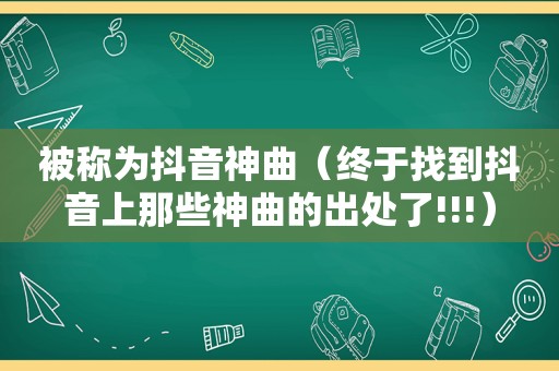 被称为抖音神曲（终于找到抖音上那些神曲的出处了!!!）