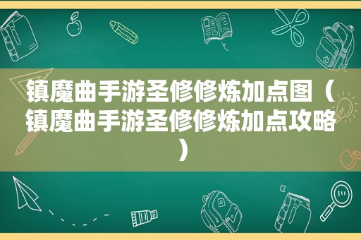 镇魔曲手游圣修修炼加点图（镇魔曲手游圣修修炼加点攻略）