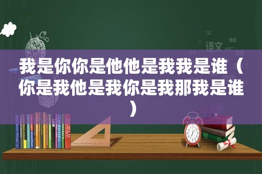 我是你你是他他是我我是谁（你是我他是我你是我那我是谁）