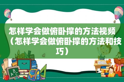 怎样学会做俯卧撑的方法视频（怎样学会做俯卧撑的方法和技巧）