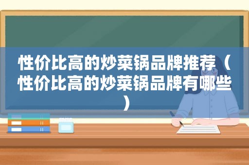 性价比高的炒菜锅品牌推荐（性价比高的炒菜锅品牌有哪些）