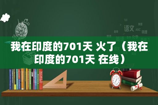 我在印度的701天 火了（我在印度的701天 在线）