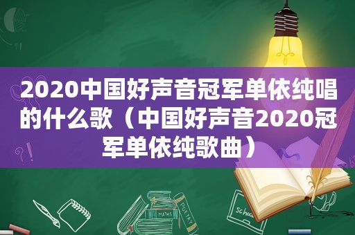 2020中国好声音冠军单依纯唱的什么歌（中国好声音2020冠军单依纯歌曲）