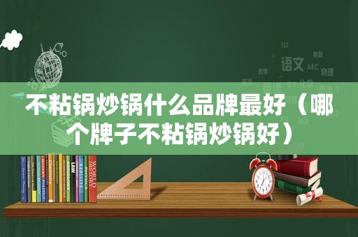 不粘锅炒锅什么品牌最好（哪个牌子不粘锅炒锅好）