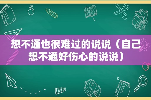 想不通也很难过的说说（自己想不通好伤心的说说）