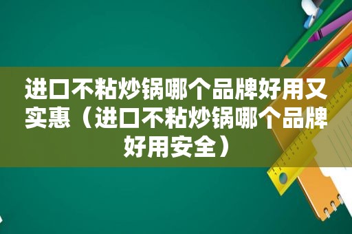 进口不粘炒锅哪个品牌好用又实惠（进口不粘炒锅哪个品牌好用安全）