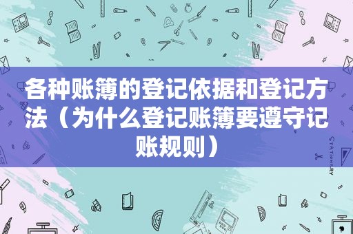 各种账簿的登记依据和登记方法（为什么登记账簿要遵守记账规则）