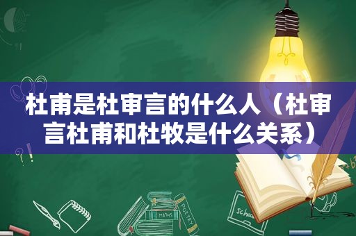 杜甫是杜审言的什么人（杜审言杜甫和杜牧是什么关系）