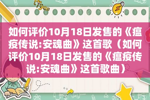 如何评价10月18日发售的《瘟疫传说:安魂曲》这首歌（如何评价10月18日发售的《瘟疫传说:安魂曲》这首歌曲）