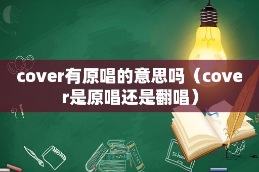 cover有原唱的意思吗（cover是原唱还是翻唱）