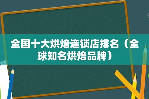 全国十大烘焙连锁店排名（全球知名烘焙品牌）