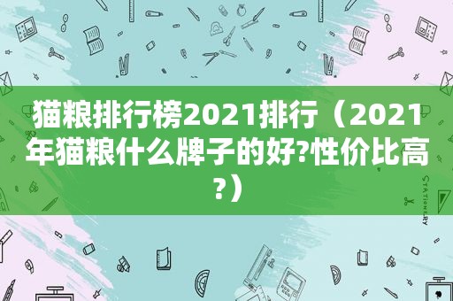 猫粮排行榜2021排行（2021年猫粮什么牌子的好?性价比高?）