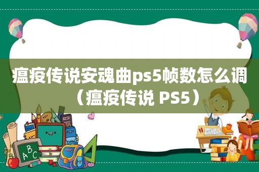 瘟疫传说安魂曲ps5帧数怎么调（瘟疫传说 PS5）