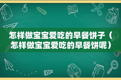 怎样做宝宝爱吃的早餐饼子（怎样做宝宝爱吃的早餐饼呢）
