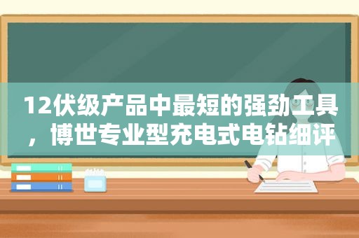 12伏级产品中最短的强劲工具，博世专业型充电式电钻细评