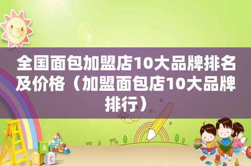 全国面包加盟店10大品牌排名及价格（加盟面包店10大品牌排行）