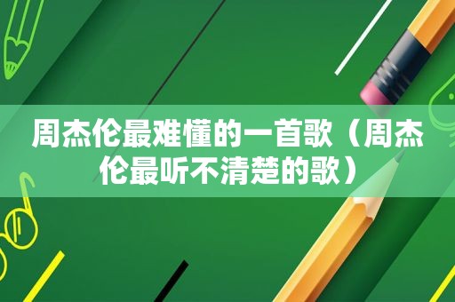 周杰伦最难懂的一首歌（周杰伦最听不清楚的歌）