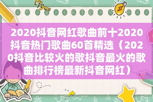 2020抖音网红歌曲前十2020抖音热门歌曲60首 *** （2020抖音比较火的歌抖音最火的歌曲排行榜最新抖音网红）