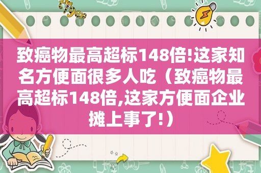 致癌物最高超标148倍!这家知名方便面很多人吃（致癌物最高超标148倍,这家方便面企业摊上事了!）