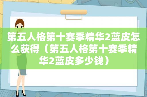 第五人格第十赛季精华2蓝皮怎么获得（第五人格第十赛季精华2蓝皮多少钱）