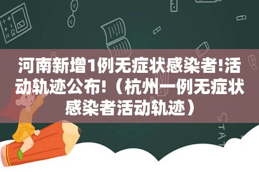 河南新增1例无症状感染者!活动轨迹公布!（杭州一例无症状感染者活动轨迹）