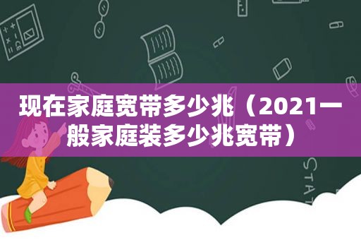 现在家庭宽带多少兆（2021一般家庭装多少兆宽带）