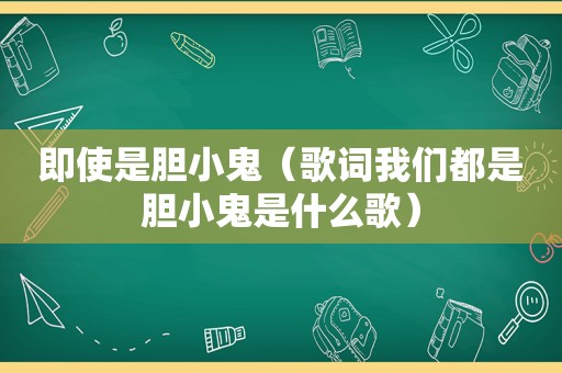 即使是胆小鬼（歌词我们都是胆小鬼是什么歌）