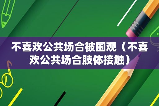 不喜欢公共场合被围观（不喜欢公共场合肢体接触）