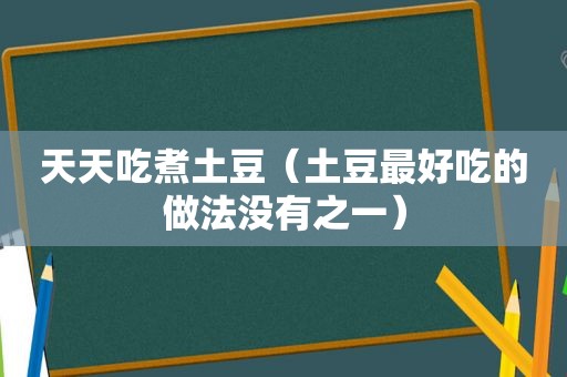 天天吃煮土豆（土豆最好吃的做法没有之一）