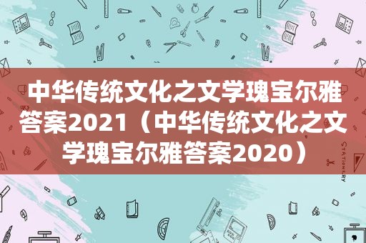 中华传统文化之文学瑰宝尔雅答案2021（中华传统文化之文学瑰宝尔雅答案2020）