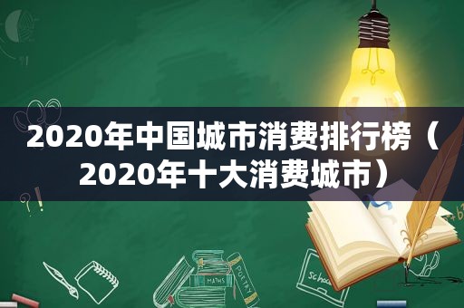 2020年中国城市消费排行榜（2020年十大消费城市）