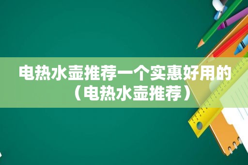 电热水壶推荐一个实惠好用的（电热水壶推荐）