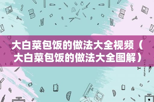 大白菜包饭的做法大全视频（大白菜包饭的做法大全图解）